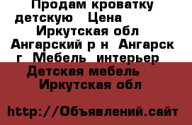  Продам кроватку детскую › Цена ­ 3 700 - Иркутская обл., Ангарский р-н, Ангарск г. Мебель, интерьер » Детская мебель   . Иркутская обл.